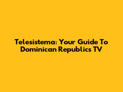 Telesistema: Your Guide To Dominican Republic's TV