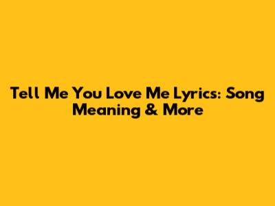 Tell Me You Love Me Lyrics: Song Meaning & More
