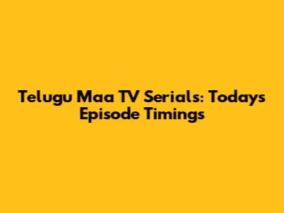 Telugu Maa TV Serials: Today's Episode Timings