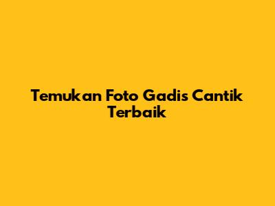 Temukan Foto Gadis Cantik Terbaik