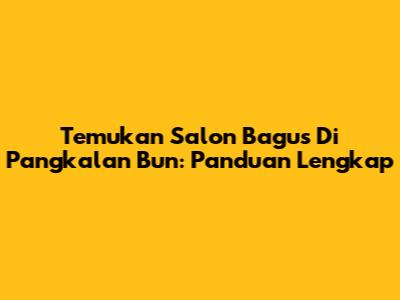 Temukan Salon Bagus Di Pangkalan Bun: Panduan Lengkap