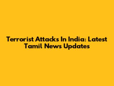 Terrorist Attacks In India: Latest Tamil News Updates