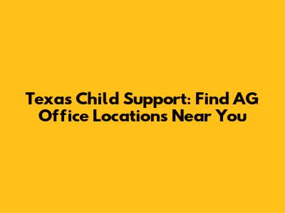 Texas Child Support: Find AG Office Locations Near You