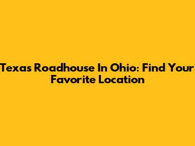 Texas Roadhouse In Ohio: Find Your Favorite Location