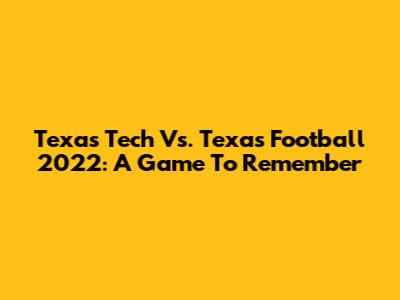Texas Tech Vs. Texas Football 2022: A Game To Remember