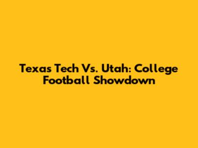 Texas Tech Vs. Utah: College Football Showdown