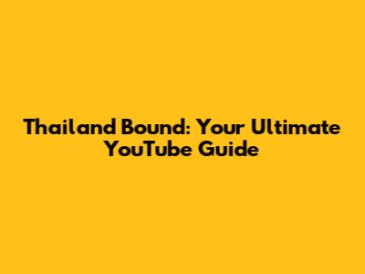 Thailand Bound: Your Ultimate YouTube Guide