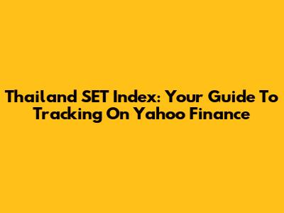 Thailand SET Index: Your Guide To Tracking On Yahoo Finance