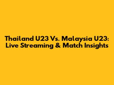 Thailand U23 Vs. Malaysia U23: Live Streaming & Match Insights