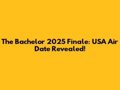 The Bachelor 2025 Finale: USA Air Date Revealed!