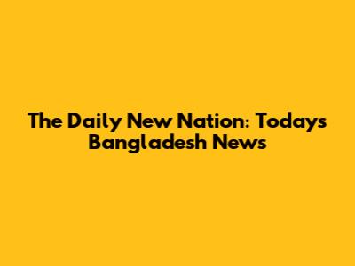 The Daily New Nation: Today's Bangladesh News