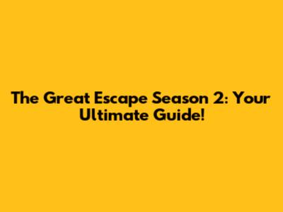 The Great Escape Season 2: Your Ultimate Guide!
