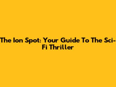 The Ion Spot: Your Guide To The Sci-Fi Thriller