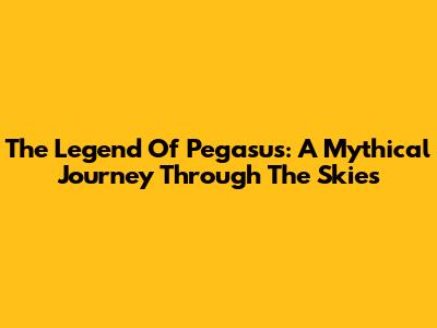 The Legend Of Pegasus: A Mythical Journey Through The Skies