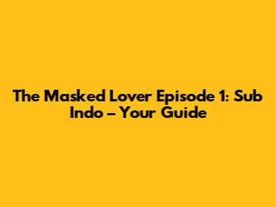 The Masked Lover Episode 1: Sub Indo – Your Guide