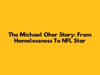 The Michael Oher Story: From Homelessness To NFL Star