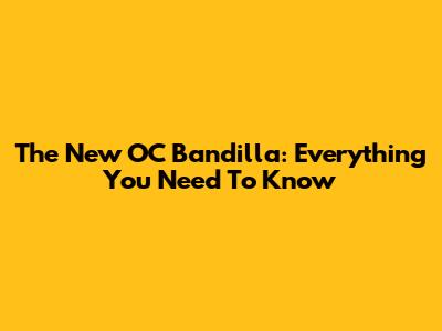 The New OC Bandilla: Everything You Need To Know