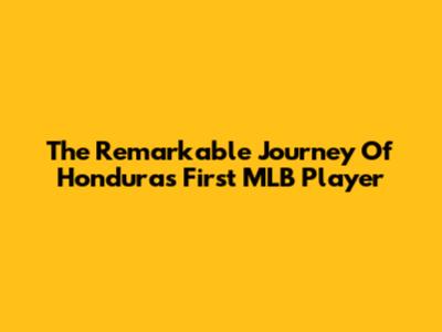 The Remarkable Journey Of Honduras' First MLB Player