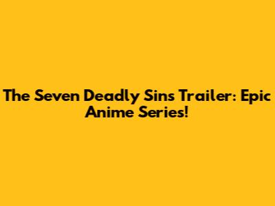 The Seven Deadly Sins Trailer: Epic Anime Series!