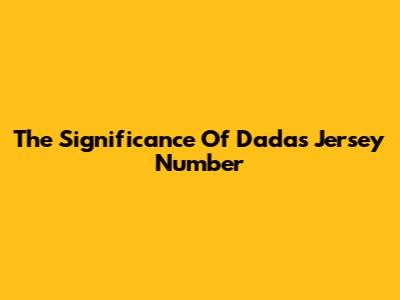 The Significance Of Dada's Jersey Number