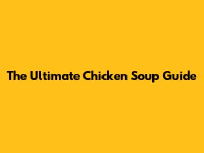 The Ultimate Chicken Soup Guide
