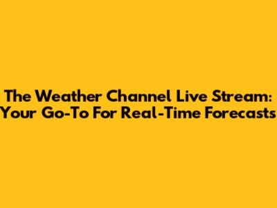 The Weather Channel Live Stream: Your Go-To For Real-Time Forecasts