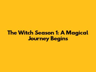 The Witch Season 1: A Magical Journey Begins