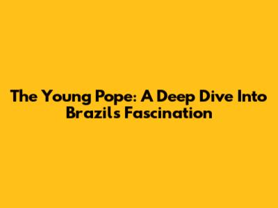 The Young Pope: A Deep Dive Into Brazil's Fascination
