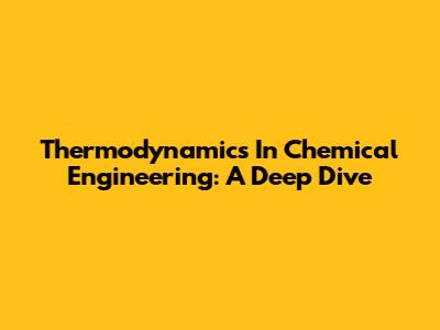Thermodynamics In Chemical Engineering: A Deep Dive