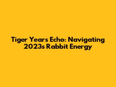 Tiger Year's Echo: Navigating 2023's Rabbit Energy