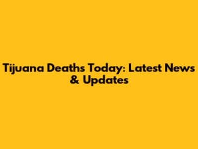 Tijuana Deaths Today: Latest News & Updates