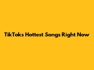TikTok's Hottest Songs Right Now