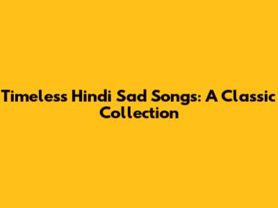 Timeless Hindi Sad Songs: A Classic Collection