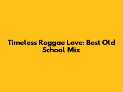 Timeless Reggae Love: Best Old School Mix