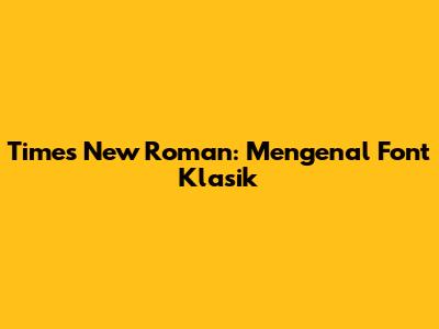 Times New Roman: Mengenal Font Klasik
