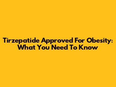 Tirzepatide Approved For Obesity: What You Need To Know