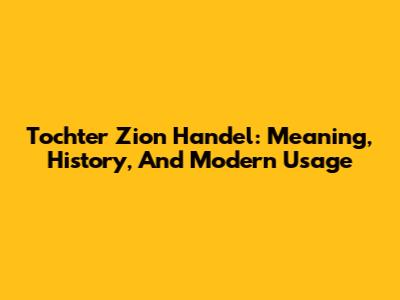 Tochter Zion Handel: Meaning, History, And Modern Usage