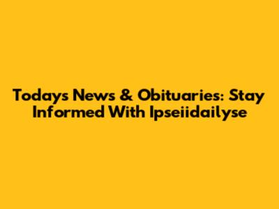 Today's News & Obituaries: Stay Informed With Ipseiidailyse