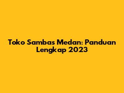 Toko Sambas Medan: Panduan Lengkap 2023