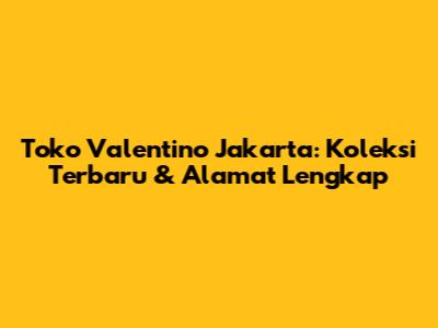Toko Valentino Jakarta: Koleksi Terbaru & Alamat Lengkap