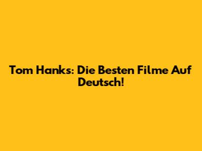 Tom Hanks: Die Besten Filme Auf Deutsch!