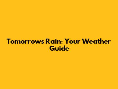 Tomorrow's Rain: Your Weather Guide