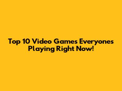 Top 10 Video Games Everyone's Playing Right Now!