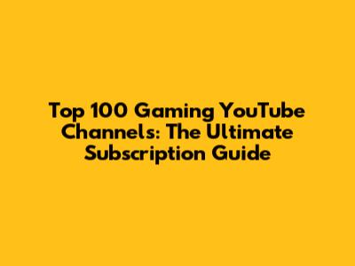 Top 100 Gaming YouTube Channels: The Ultimate Subscription Guide