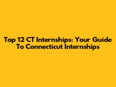 Top 12 CT Internships: Your Guide To Connecticut Internships
