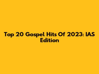 Top 20 Gospel Hits Of 2023: IAS Edition