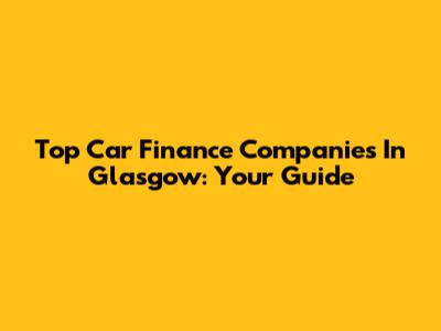 Top Car Finance Companies In Glasgow: Your Guide