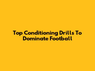 Top Conditioning Drills To Dominate Football