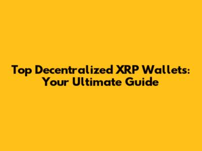 Top Decentralized XRP Wallets: Your Ultimate Guide