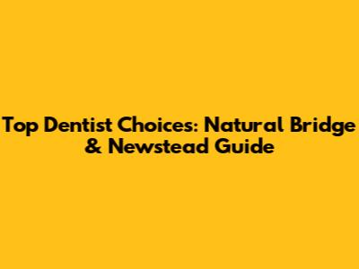 Top Dentist Choices: Natural Bridge & Newstead Guide